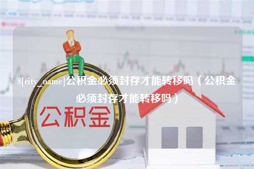 天津公积金必须封存才能转移吗（公积金必须封存才能转移吗）