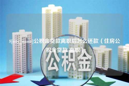 天津公积金贷款离职后怎么还款（住房公积金贷款 离职）