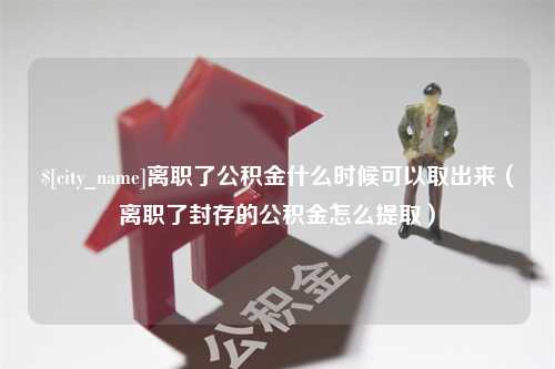 天津离职了公积金什么时候可以取出来（离职了封存的公积金怎么提取）